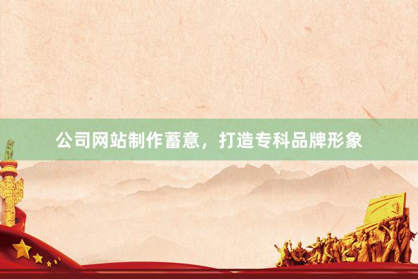 公司网站制作蓄意，打造专科品牌形象