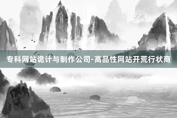 专科网站诡计与制作公司-高品性网站开荒行状商