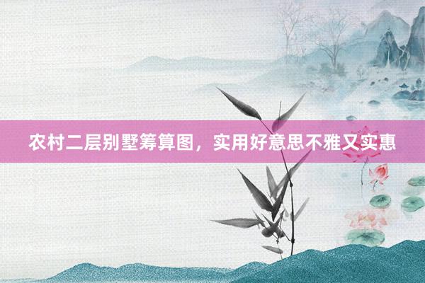 农村二层别墅筹算图，实用好意思不雅又实惠