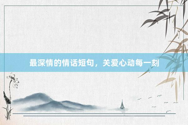 最深情的情话短句，关爱心动每一刻