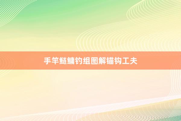 手竿鲢鳙钓组图解锚钩工夫